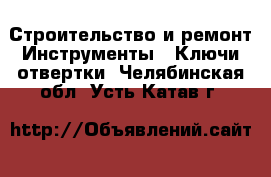 Строительство и ремонт Инструменты - Ключи,отвертки. Челябинская обл.,Усть-Катав г.